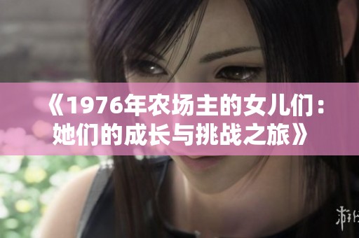《1976年农场主的女儿们：她们的成长与挑战之旅》