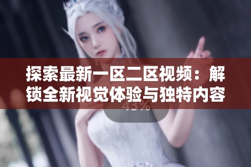 探索最新一区二区视频：解锁全新视觉体验与独特内容分享之旅