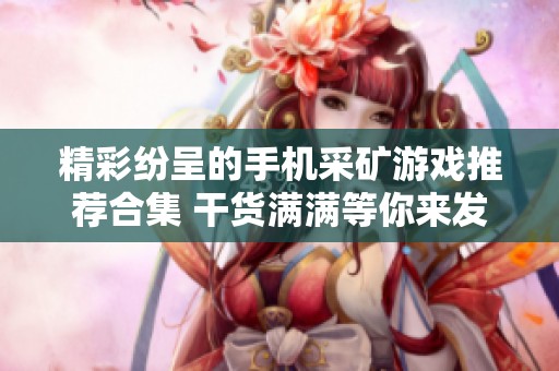 精彩纷呈的手机采矿游戏推荐合集 干货满满等你来发掘