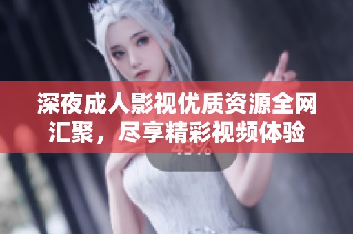 深夜成人影视优质资源全网汇聚，尽享精彩视频体验
