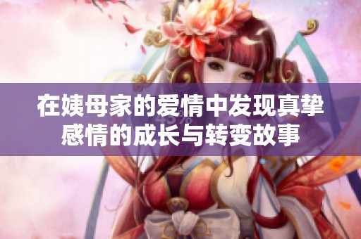 在姨母家的爱情中发现真挚感情的成长与转变故事