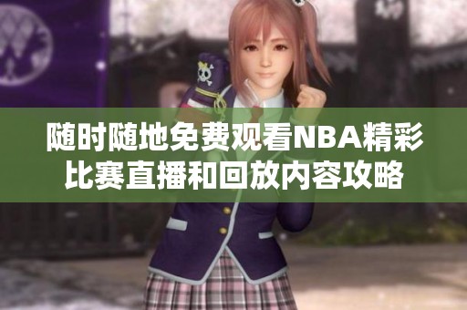 随时随地免费观看NBA精彩比赛直播和回放内容攻略