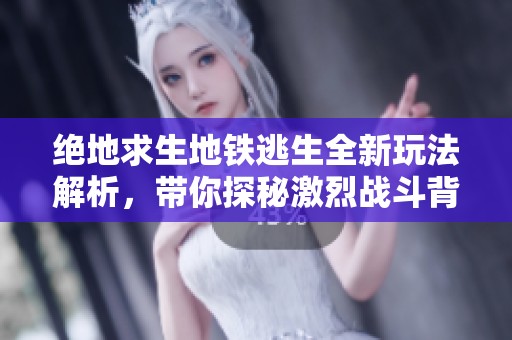 绝地求生地铁逃生全新玩法解析，带你探秘激烈战斗背后的策略与技巧