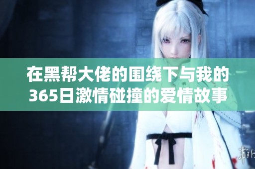 在黑帮大佬的围绕下与我的365日激情碰撞的爱情故事