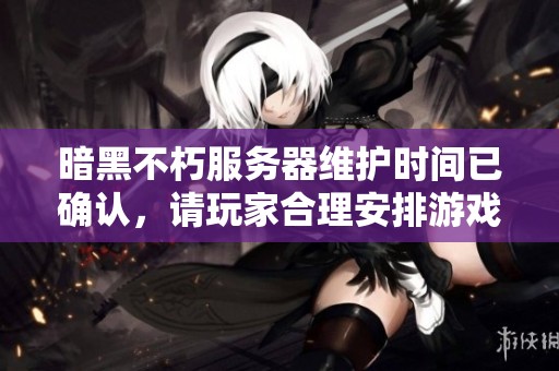 暗黑不朽服务器维护时间已确认，请玩家合理安排游戏时间