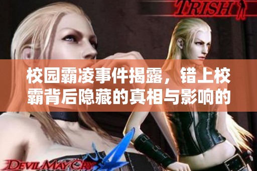 校园霸凌事件揭露，错上校霸背后隐藏的真相与影响的深远分析