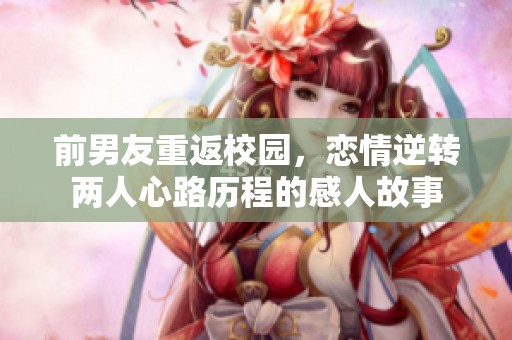 前男友重返校园，恋情逆转两人心路历程的感人故事