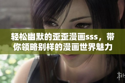 轻松幽默的歪歪漫画sss，带你领略别样的漫画世界魅力与乐趣