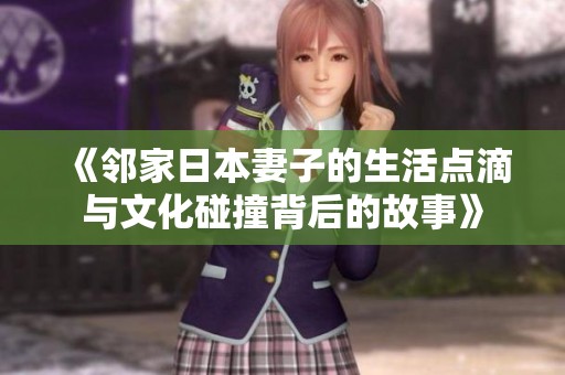《邻家日本妻子的生活点滴与文化碰撞背后的故事》