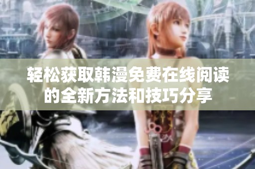 轻松获取韩漫免费在线阅读的全新方法和技巧分享