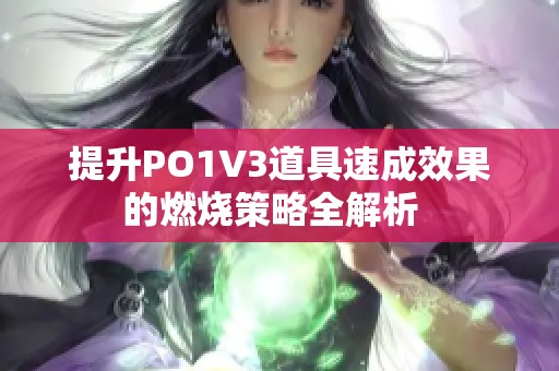 提升PO1V3道具速成效果的燃烧策略全解析  