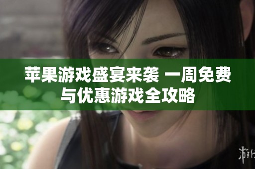 苹果游戏盛宴来袭 一周免费与优惠游戏全攻略