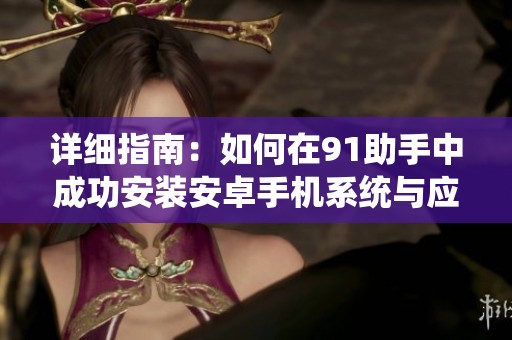 详细指南：如何在91助手中成功安装安卓手机系统与应用