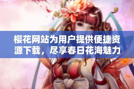 樱花网站为用户提供便捷资源下载，尽享春日花海魅力与乐趣
