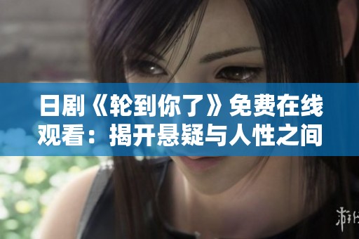 日剧《轮到你了》免费在线观看：揭开悬疑与人性之间的故事大幕