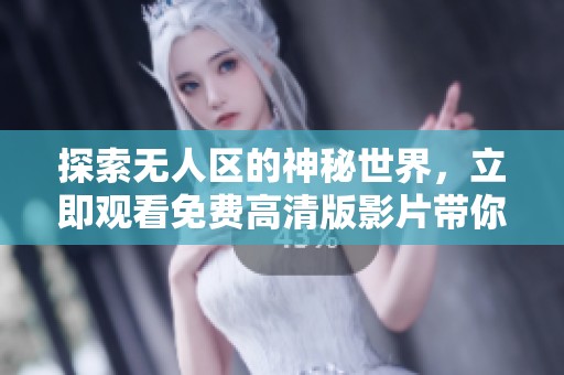 探索无人区的神秘世界，立即观看免费高清版影片带你领略冒险之旅