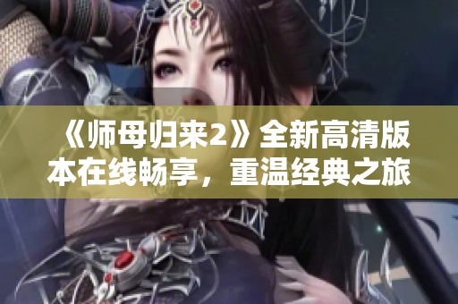 《师母归来2》全新高清版本在线畅享，重温经典之旅不容错过