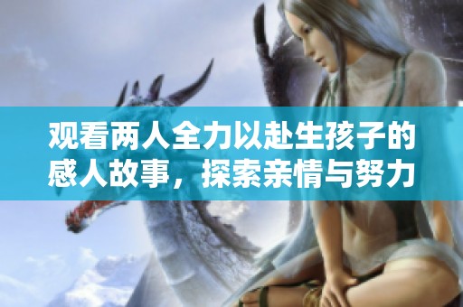 观看两人全力以赴生孩子的感人故事，探索亲情与努力的深刻意义