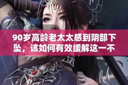 90岁高龄老太太感到阴部下坠，该如何有效缓解这一不适症状