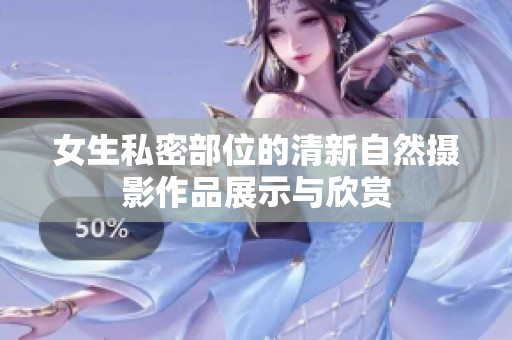 女生私密部位的清新自然摄影作品展示与欣赏