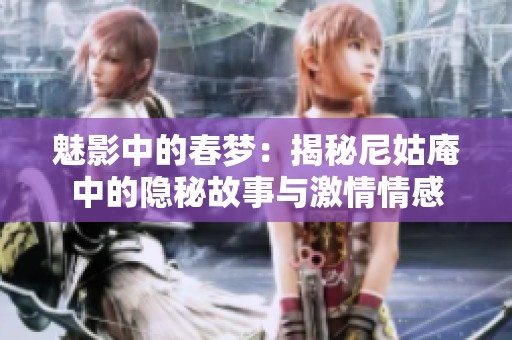 魅影中的春梦：揭秘尼姑庵中的隐秘故事与激情情感
