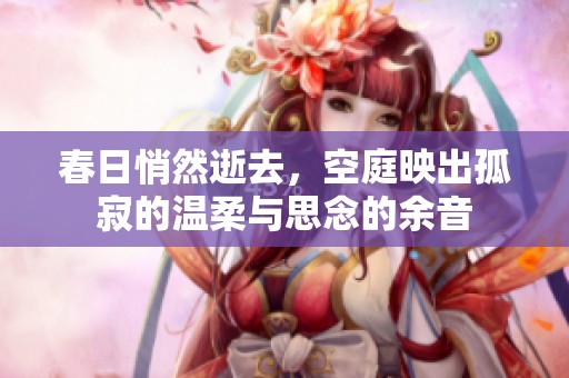 春日悄然逝去，空庭映出孤寂的温柔与思念的余音