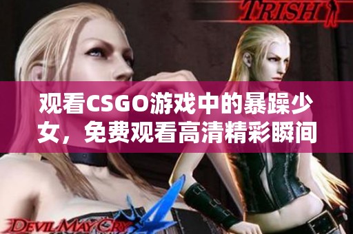观看CSGO游戏中的暴躁少女，免费观看高清精彩瞬间与精彩对决