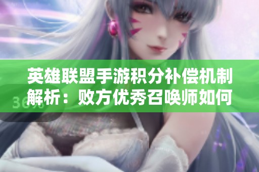英雄联盟手游积分补偿机制解析：败方优秀召唤师如何重获机会