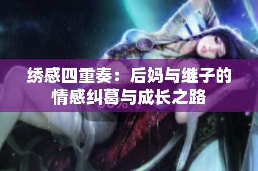 绣感四重奏：后妈与继子的情感纠葛与成长之路