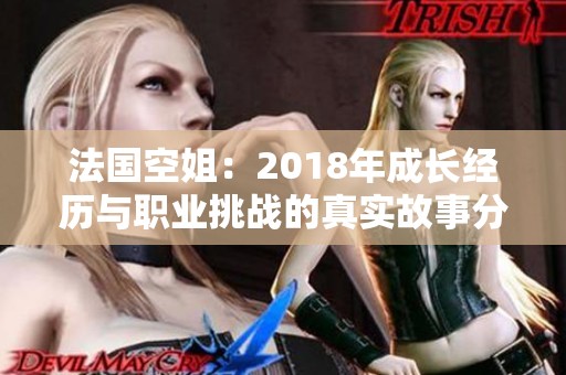 法国空姐：2018年成长经历与职业挑战的真实故事分享