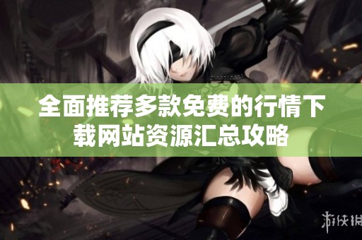 全面推荐多款免费的行情下载网站资源汇总攻略