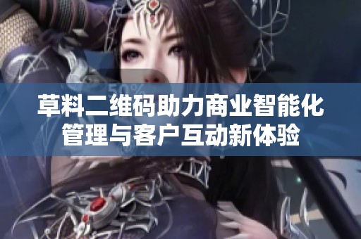 草料二维码助力商业智能化管理与客户互动新体验
