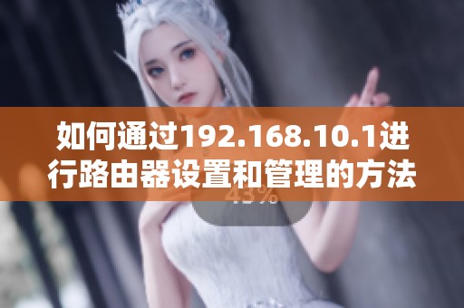 如何通过192.168.10.1进行路由器设置和管理的方法分享