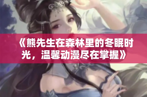 《熊先生在森林里的冬眠时光，温馨动漫尽在掌握》