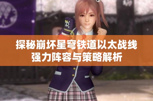 探秘崩坏星穹铁道以太战线强力阵容与策略解析