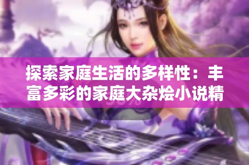 探索家庭生活的多样性：丰富多彩的家庭大杂烩小说精选