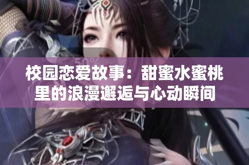 校园恋爱故事：甜蜜水蜜桃里的浪漫邂逅与心动瞬间