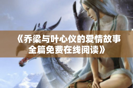 《乔梁与叶心仪的爱情故事全篇免费在线阅读》