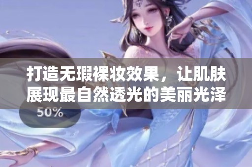 打造无瑕裸妆效果，让肌肤展现最自然透光的美丽光泽技巧