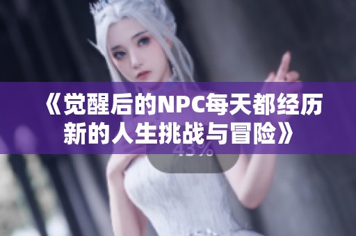 《觉醒后的NPC每天都经历新的人生挑战与冒险》