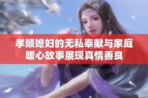 孝顺媳妇的无私奉献与家庭暖心故事展现真情善良