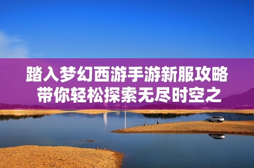 踏入梦幻西游手游新服攻略 带你轻松探索无尽时空之旅