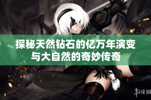 探秘天然钻石的亿万年演变与大自然的奇妙传奇