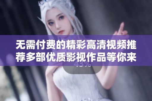无需付费的精彩高清视频推荐多部优质影视作品等你来欣赏