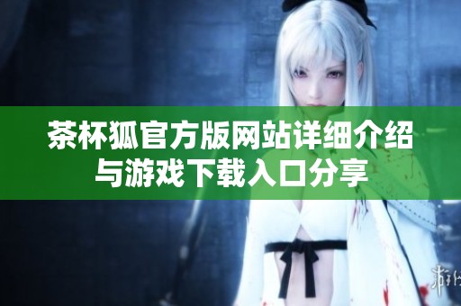 茶杯狐官方版网站详细介绍与游戏下载入口分享