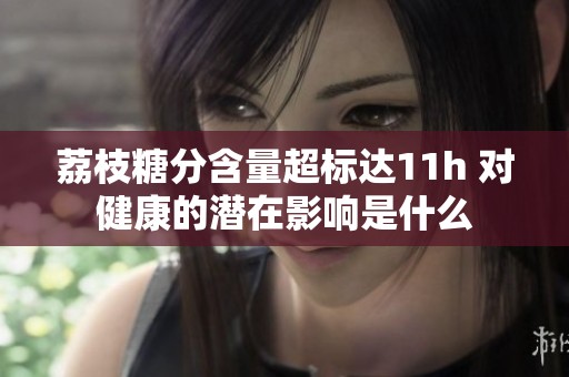 荔枝糖分含量超标达11h 对健康的潜在影响是什么