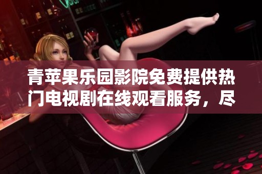 青苹果乐园影院免费提供热门电视剧在线观看服务，尽享视听盛宴