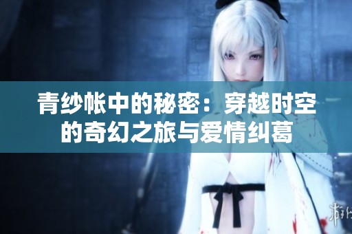 青纱帐中的秘密：穿越时空的奇幻之旅与爱情纠葛
