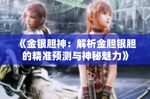 《金银胆神：解析金胆银胆的精准预测与神秘魅力》