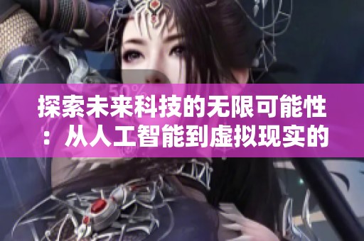 探索未来科技的无限可能性：从人工智能到虚拟现实的创新之路